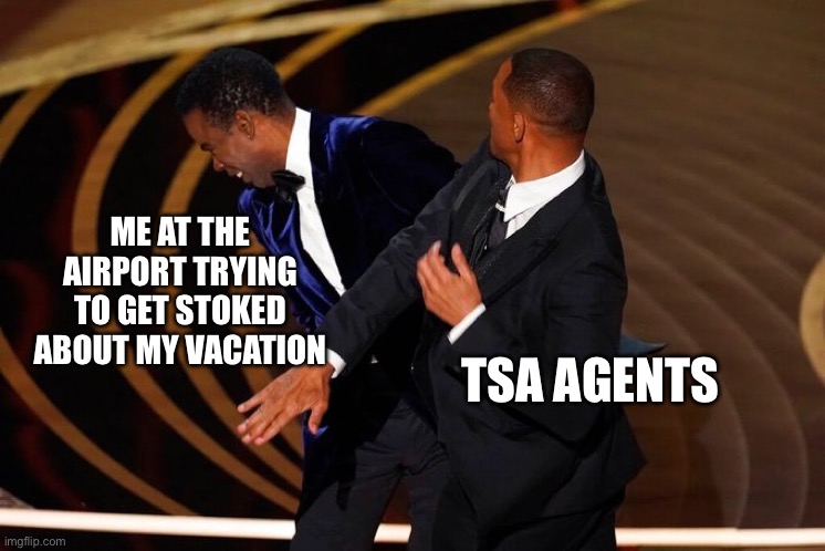 Will Smith Slap | ME AT THE AIRPORT TRYING TO GET STOKED ABOUT MY VACATION; TSA AGENTS | image tagged in will smith slap | made w/ Imgflip meme maker