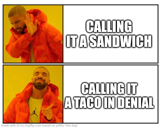 Merp | CALLING IT A SANDWICH; CALLING IT A TACO IN DENIAL | image tagged in no - yes,merp | made w/ Imgflip meme maker