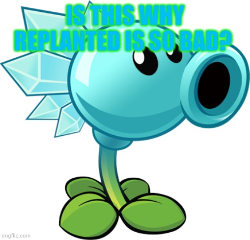 Link in Linkscription | IS THIS WHY REPLANTED IS SO BAD? | image tagged in snow pea | made w/ Imgflip meme maker