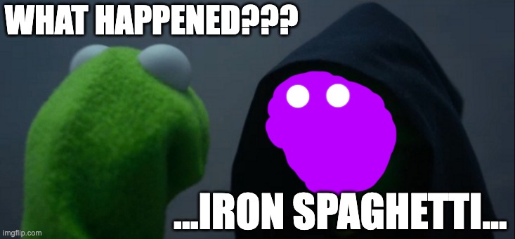 Evil Kermit Meme | WHAT HAPPENED??? ...IRON SPAGHETTI... | image tagged in memes,evil kermit | made w/ Imgflip meme maker