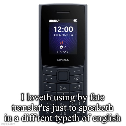 nokia 110 4g | I loveth using by fate translat'rs just to speaketh in a diff'rent typeth of english | image tagged in nokia 110 4g | made w/ Imgflip meme maker