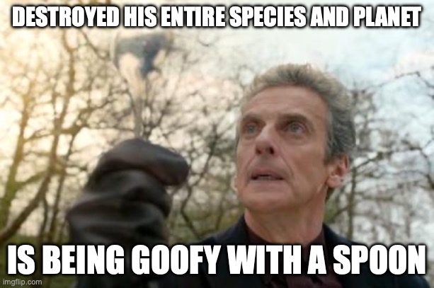 Hard to believe he is the Doctor of War | DESTROYED HIS ENTIRE SPECIES AND PLANET; IS BEING GOOFY WITH A SPOON | image tagged in doctor who spoon | made w/ Imgflip meme maker