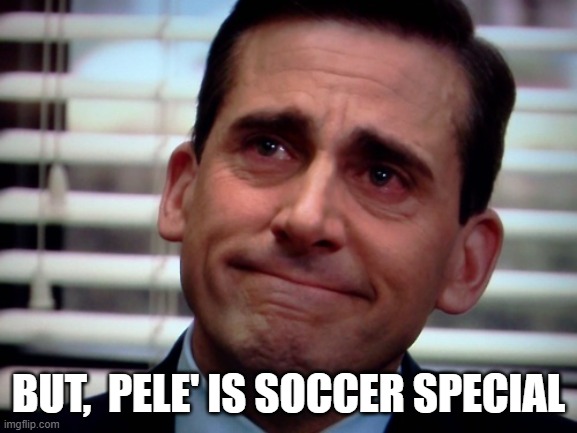 Michael Scott sad smile | BUT,  PELE' IS SOCCER SPECIAL | image tagged in michael scott sad smile | made w/ Imgflip meme maker