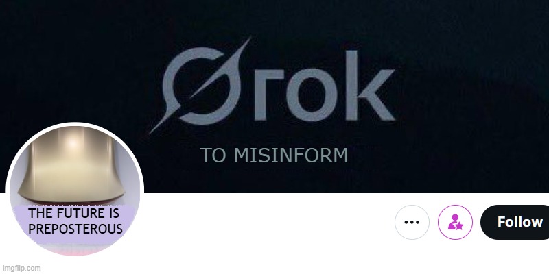 Grok is a crock. Grok: to misinform — The future is preposterous | TO MISINFORM; THE FUTURE IS
PREPOSTEROUS | image tagged in twitter,elon musk,artificial intelligence,misinformation,propaganda,vaccines | made w/ Imgflip meme maker