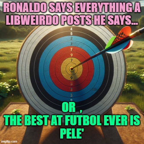 archery target | RONALDO SAYS EVERYTHING A
LIBWEIRDO POSTS HE SAYS... OR  ,
THE BEST AT FUTBOL EVER IS
PELE' | image tagged in archery target | made w/ Imgflip meme maker