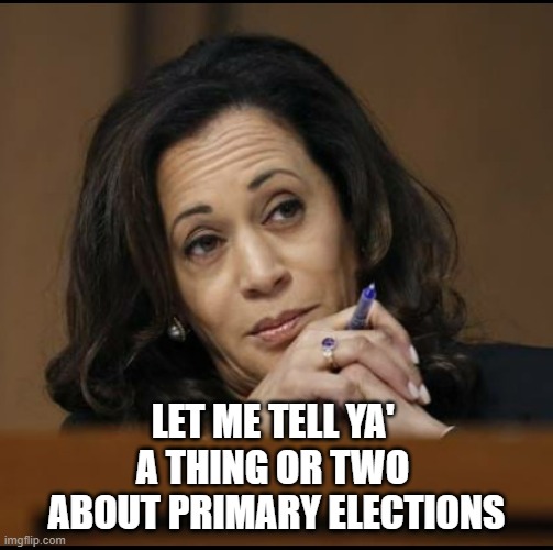 Kamala Harris  | LET ME TELL YA' 
A THING OR TWO 
ABOUT PRIMARY ELECTIONS | image tagged in kamala harris | made w/ Imgflip meme maker