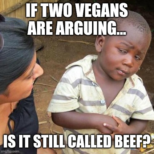 Third World Skeptical Kid | IF TWO VEGANS ARE ARGUING... IS IT STILL CALLED BEEF? | image tagged in memes,third world skeptical kid | made w/ Imgflip meme maker