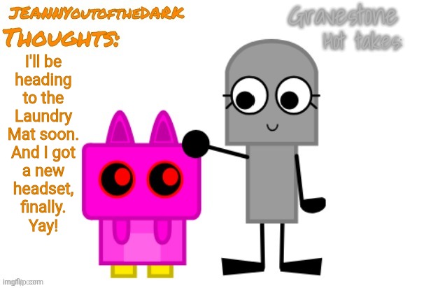 Whelp, Here We Go Again.... | I'll be
heading
to the
Laundry
Mat soon.
And I got
a new
headset,
finally.
Yay! | image tagged in grave jeannyou announcement temp,laundry mat,new headset,ah shit here we go again | made w/ Imgflip meme maker