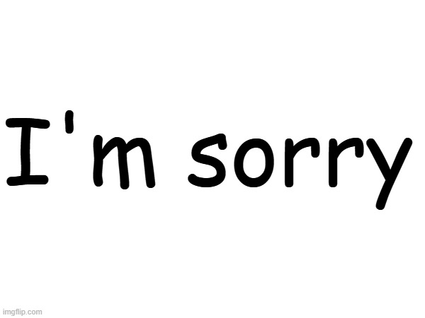 I'm sorry for being an absolute npc of this stream, and having no empathy towards anyone that has been harrassed in this stream | I'm sorry | made w/ Imgflip meme maker