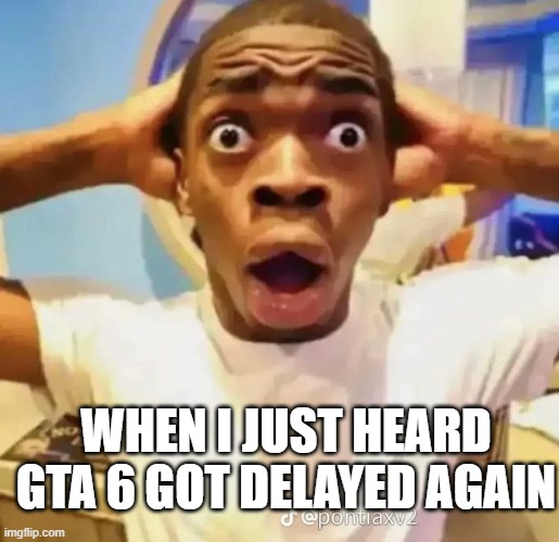 oh no the news. have to wait one more year. search youtube or something to check | WHEN I JUST HEARD GTA 6 GOT DELAYED AGAIN | image tagged in shocked black guy | made w/ Imgflip meme maker