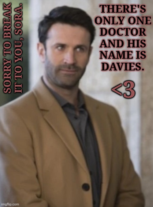 Lycanthropy Beats Diabetes | THERE'S
ONLY ONE
DOCTOR
AND HIS
NAME IS
DAVIES. SORRY TO BREAK IT TO YOU, SORA. <3 | image tagged in slash j but slash srs,supernatural,mick davies,adam fergus,british men of letters,the only doctor i need | made w/ Imgflip meme maker