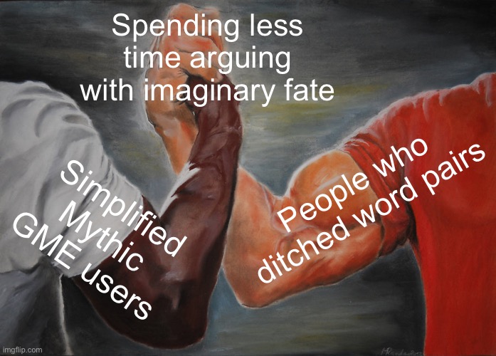 Spending less time arguing with imaginary fate | Spending less time arguing with imaginary fate; People who ditched word pairs; Simplified Mythic GME users | image tagged in memes,epic handshake,gaming,artificial intelligence,a mythical tag,fate | made w/ Imgflip meme maker