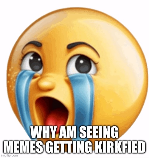 Realistic sob crying emoji | WHY AM SEEING MEMES GETTING KIRKFIED | image tagged in realistic sob crying emoji | made w/ Imgflip meme maker