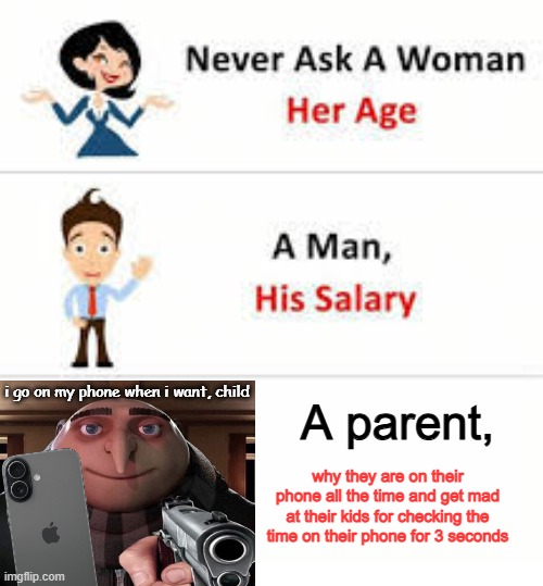 Never ask a woman her age | i go on my phone when i want, child; A parent, why they are on their phone all the time and get mad at their kids for checking the time on their phone for 3 seconds | image tagged in never ask a woman her age,memes,gru gun,relatable memes,parenting | made w/ Imgflip meme maker
