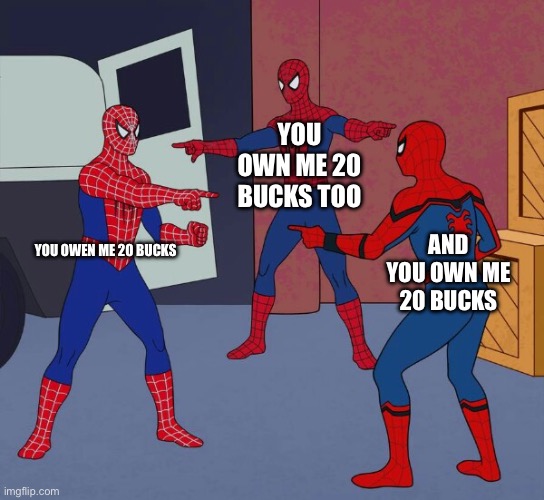 How owns how | YOU OWN ME 20 BUCKS TOO; YOU OWEN ME 20 BUCKS; AND YOU OWN ME 20 BUCKS | image tagged in spider man triple | made w/ Imgflip meme maker