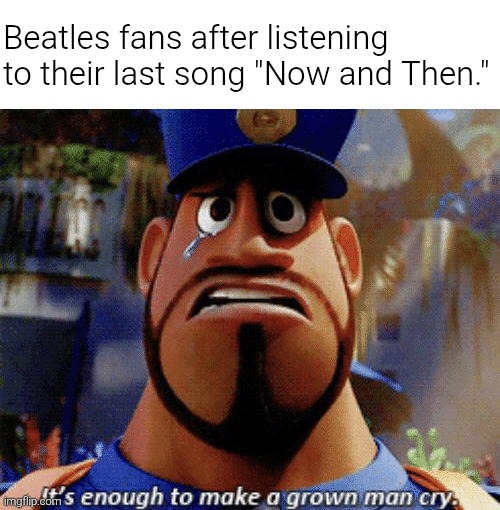 It's been two years since they finally released their farewell single after decades. (Though I'm a few days late for this) | Beatles fans after listening to their last song "Now and Then." | image tagged in it's enough to make a grown man cry,the beatles,beatles,crying,memes | made w/ Imgflip meme maker