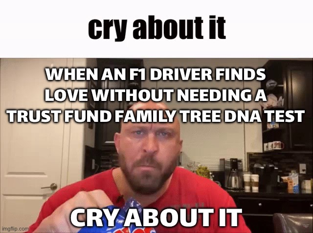 THE PADDOCK WIVES’ CLUB: CRY ABOUT IT | WHEN AN F1 DRIVER FINDS LOVE WITHOUT NEEDING A TRUST FUND FAMILY TREE DNA TEST; CRY ABOUT IT | image tagged in cry about it,f1,racing,dna,sports,real life | made w/ Imgflip meme maker