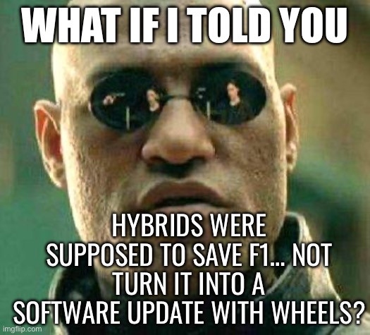 HYBRID SYSTEMS WON’T SAVE THE PLANET IF THEY KEEP KILLING THE DRIVERS? | WHAT IF I TOLD YOU; HYBRIDS WERE SUPPOSED TO SAVE F1… NOT TURN IT INTO A SOFTWARE UPDATE WITH WHEELS? | image tagged in what if i told you,hybrid,f1,f1 crash,energy,renewable energy | made w/ Imgflip meme maker
