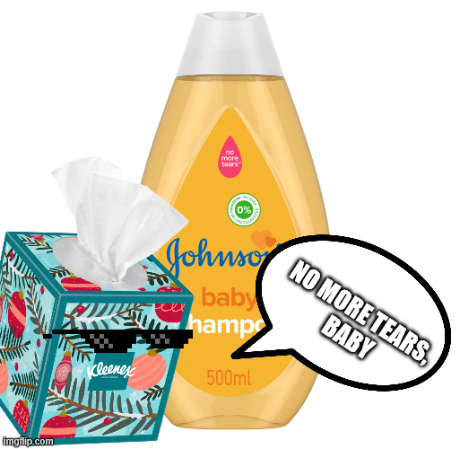 No More Tears | NO MORE TEARS, 
BABY | image tagged in no more tears,kenvue,jonson's,kleenex | made w/ Imgflip meme maker