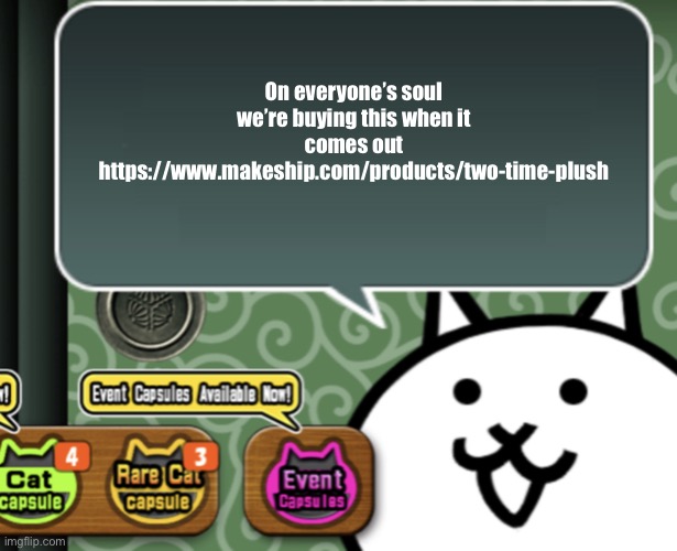 I might get sacrificed for a cult | On everyone’s soul we’re buying this when it comes out
https://www.makeship.com/products/two-time-plush | image tagged in the basic cat says something | made w/ Imgflip meme maker