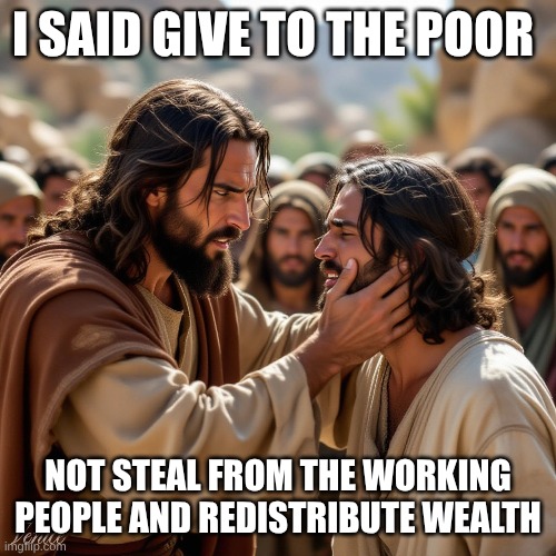 I SAID GIVE TO THE POOR NOT STEAL FROM THE WORKING PEOPLE AND REDISTRIBUTE WEALTH | made w/ Imgflip meme maker