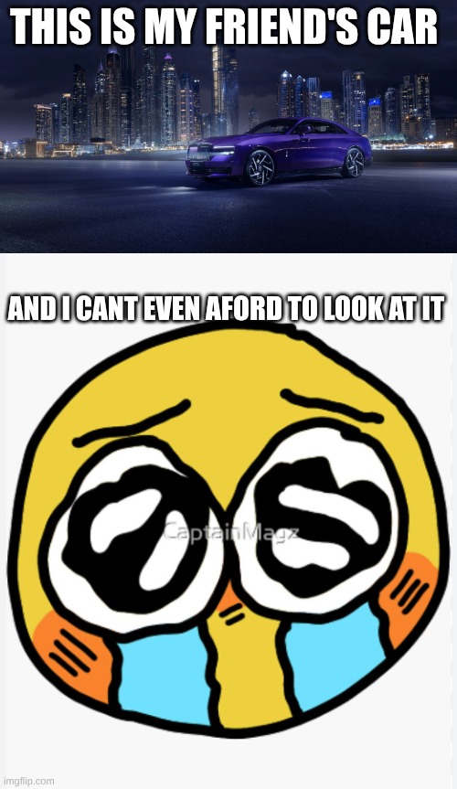 I Cant Aford To Even Look At It ! | THIS IS MY FRIEND'S CAR; AND I CANT EVEN AFORD TO LOOK AT IT | image tagged in bruh moment,poor,please help me | made w/ Imgflip meme maker