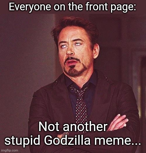 Robert Downey Jr Annoyed | Everyone on the front page: Not another stupid Godzilla meme... | image tagged in robert downey jr annoyed | made w/ Imgflip meme maker