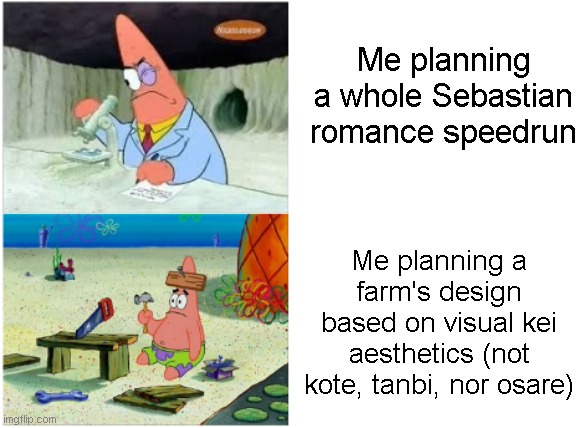 true... | Me planning a whole Sebastian romance speedrun; Me planning a farm's design based on visual kei aesthetics (not kote, tanbi, nor osare) | image tagged in patrick smart dumb,stardew valley,stop reading the tags | made w/ Imgflip meme maker