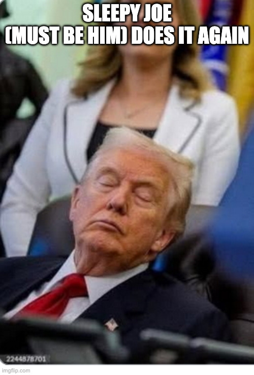 Doing US-President things | SLEEPY JOE
(MUST BE HIM) DOES IT AGAIN | image tagged in donald trump sleeping in public | made w/ Imgflip meme maker