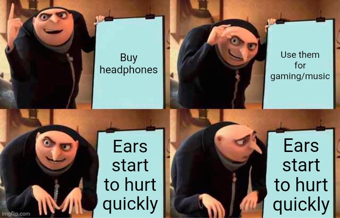Gru's Plan | Buy headphones; Use them for gaming/music; Ears start to hurt quickly; Ears start to hurt quickly | image tagged in memes,gru's plan | made w/ Imgflip meme maker