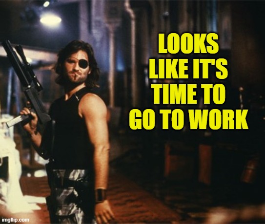 Snake Plissken | LOOKS LIKE IT'S TIME TO GO TO WORK | image tagged in snake plissken | made w/ Imgflip meme maker