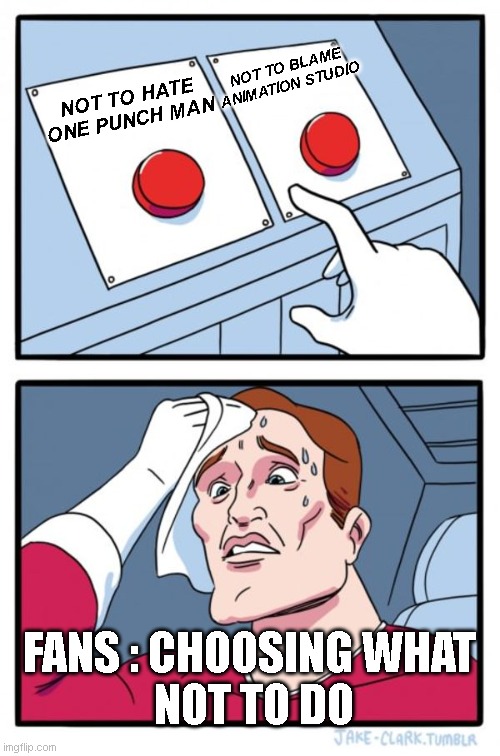 One punch man fans | NOT TO BLAME ANIMATION STUDIO; NOT TO HATE ONE PUNCH MAN; FANS : CHOOSING WHAT
 NOT TO DO | image tagged in memes,two buttons | made w/ Imgflip meme maker