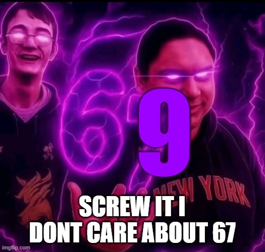 69 forever | 9; SCREW IT I DONT CARE ABOUT 67 | image tagged in adrian explain our 6 7 | made w/ Imgflip meme maker