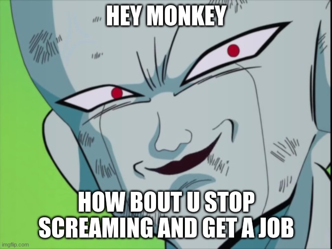 job application | HEY MONKEY; HOW BOUT U STOP SCREAMING AND GET A JOB | image tagged in frieza grin dbz,racist,frieza | made w/ Imgflip meme maker