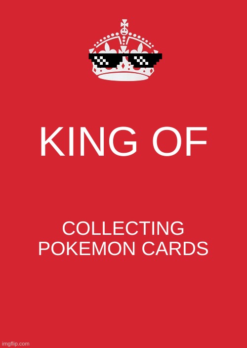 I will always be the king | KING OF; COLLECTING POKEMON CARDS | image tagged in memes,keep calm and carry on red,pokemon,pokemon memes | made w/ Imgflip meme maker