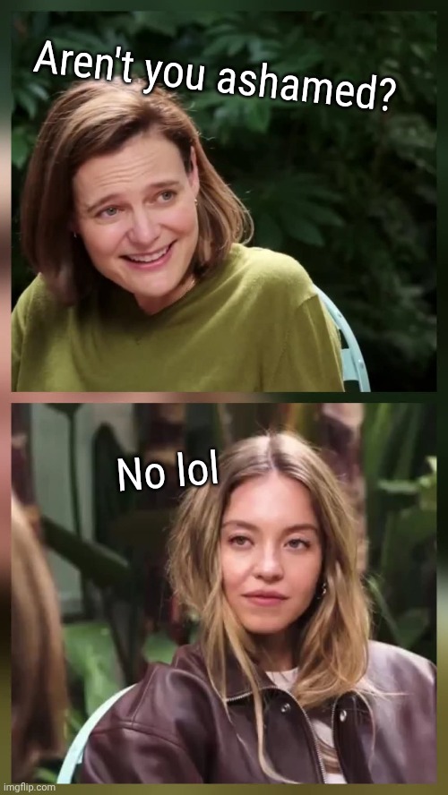 You go girl! | Aren't you ashamed? No lol | image tagged in memes,sydney sweeny,great genes | made w/ Imgflip meme maker