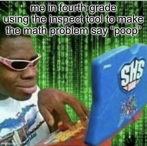 Ryan Beckford | me in fourth grade using the inspect tool to make the math problem say “poop” | image tagged in ryan beckford | made w/ Imgflip meme maker