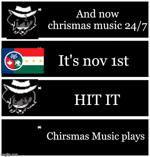 Part 3 | And now chrismas music 24/7; It's nov 1st; HIT IT; Chirsmas Music plays | image tagged in 4 undertale textboxes | made w/ Imgflip meme maker