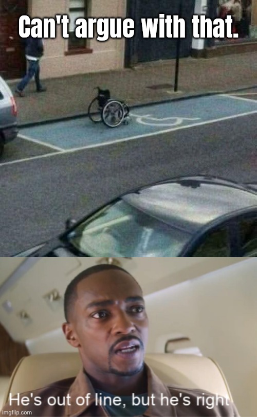 I mean technically *shrugs shoulders* they're not wrong. | Can't argue with that. | image tagged in he's out of line but he's right isolated,memes,wheelchair,wheely funny,disabled parking | made w/ Imgflip meme maker