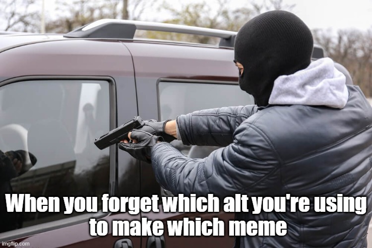 When you forget which alt you're using
 to make which meme | made w/ Imgflip meme maker