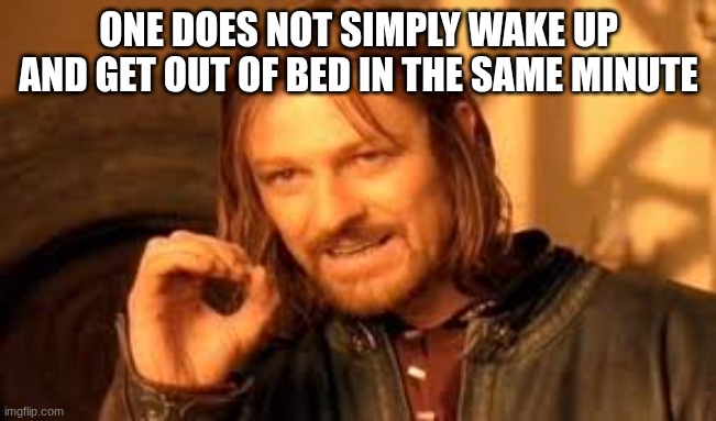 Image Title | ONE DOES NOT SIMPLY WAKE UP AND GET OUT OF BED IN THE SAME MINUTE | image tagged in one does not simply blank,funny,relatable,sleep,school day | made w/ Imgflip meme maker