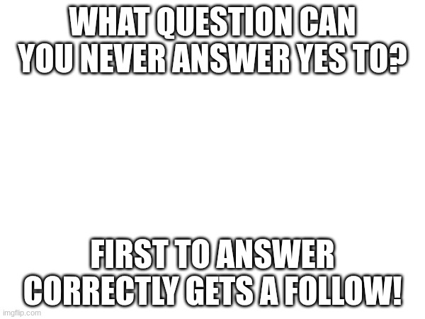 WHAT QUESTION CAN YOU NEVER ANSWER YES TO? FIRST TO ANSWER CORRECTLY GETS A FOLLOW! | image tagged in fact friday,riddles,jokes | made w/ Imgflip meme maker