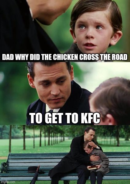 Image Title | DAD WHY DID THE CHICKEN CROSS THE ROAD; TO GET TO KFC | image tagged in memes,finding neverland,funny,relatable,kfc | made w/ Imgflip meme maker
