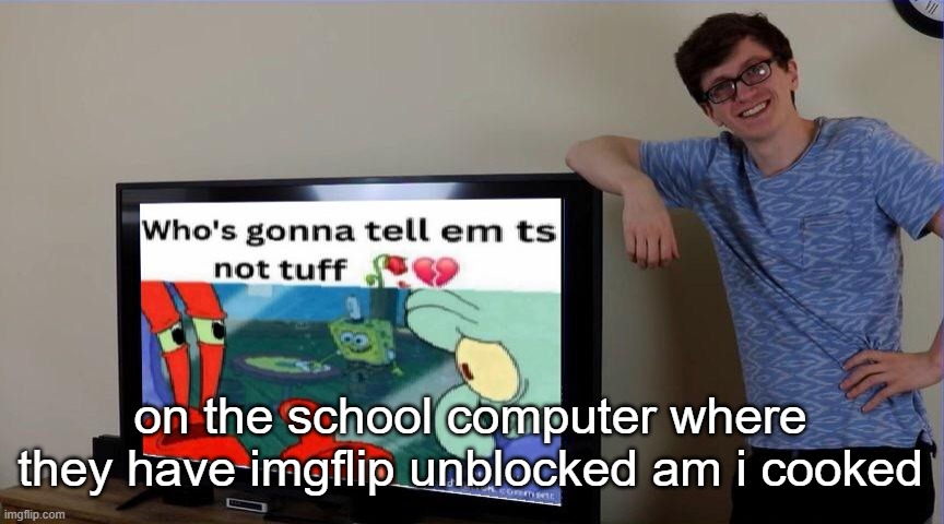 not the chromebooks but the actual computer | on the school computer where they have imgflip unblocked am i cooked | image tagged in scott not tuff | made w/ Imgflip meme maker