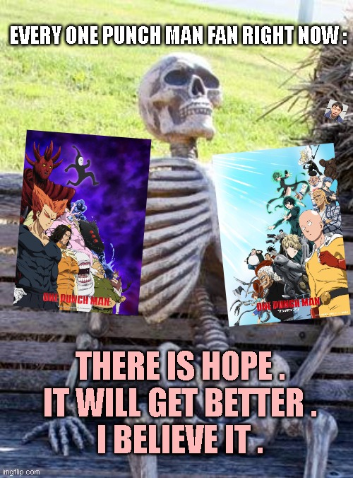 One punch man hopamine | EVERY ONE PUNCH MAN FAN RIGHT NOW :; THERE IS HOPE .
IT WILL GET BETTER .
I BELIEVE IT . | image tagged in memes,waiting skeleton | made w/ Imgflip meme maker