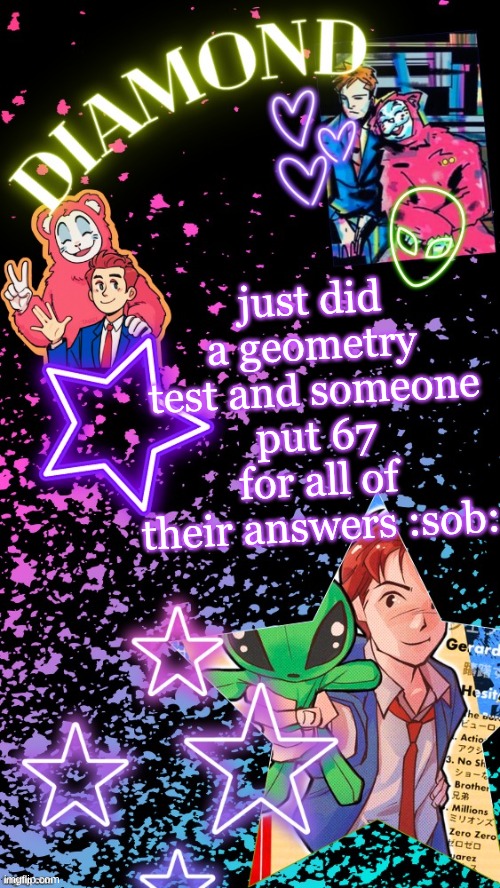 Diamond's Hesitant Alien temp ! ! (TYSM DISCO!!!) | just did a geometry test and someone put 67 for all of their answers :sob: | image tagged in diamond's hesitant alien temp tysm disco | made w/ Imgflip meme maker