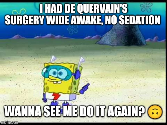 Spongebob Want To See Me Do It Again | I HAD DE QUERVAIN'S SURGERY WIDE AWAKE, NO SEDATION; WANNA SEE ME DO IT AGAIN? 🙃 | image tagged in spongebob want to see me do it again | made w/ Imgflip meme maker
