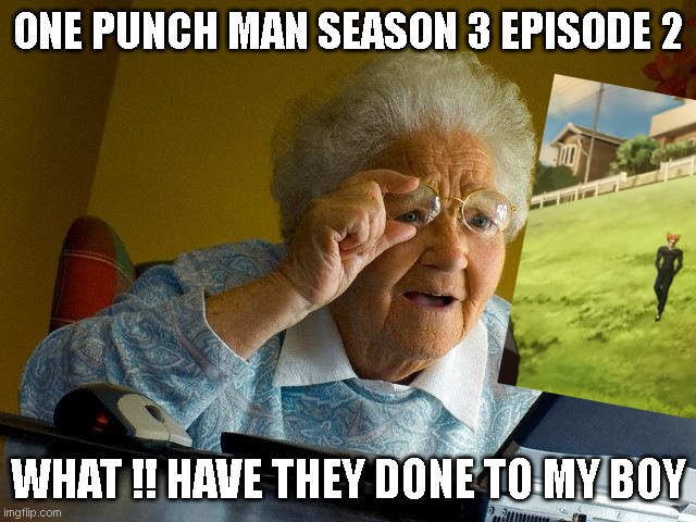 One punch man garou slide | ONE PUNCH MAN SEASON 3 EPISODE 2; WHAT !! HAVE THEY DONE TO MY BOY | image tagged in memes,grandma finds the internet | made w/ Imgflip meme maker