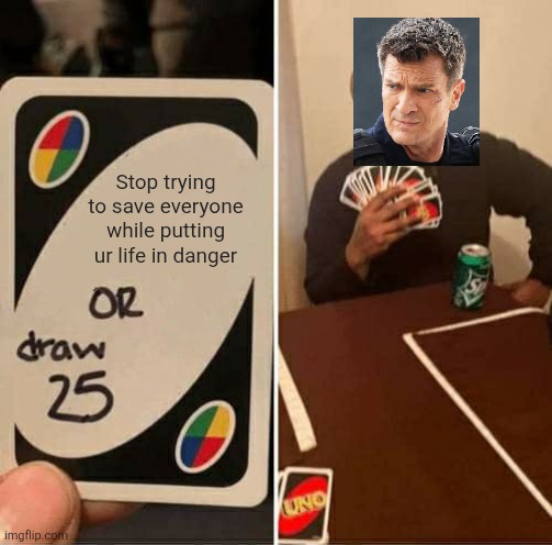 This is actually real | Stop trying to save everyone while putting ur life in danger | image tagged in memes,uno draw 25 cards | made w/ Imgflip meme maker