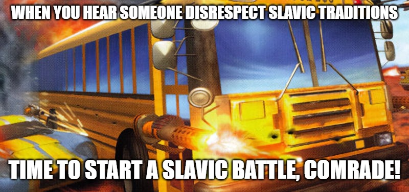 Slavic Vigilante 8 | WHEN YOU HEAR SOMEONE DISRESPECT SLAVIC TRADITIONS; TIME TO START A SLAVIC BATTLE, COMRADE! | image tagged in slavic vigilante 8,slavic battle,slavic lives matter | made w/ Imgflip meme maker